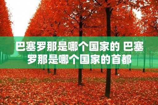 巴塞罗那是哪个国家的 巴塞罗那是哪个国家的首都
