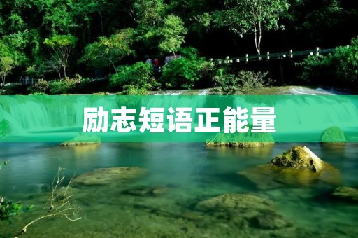 励志短语正能量：让每一天都充满活力和动力