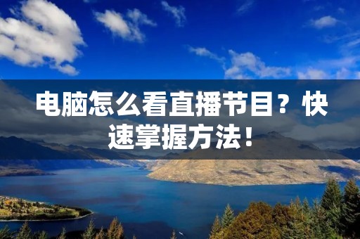 电脑怎么看直播节目?快速掌握方法!