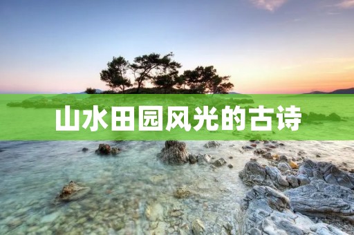 山水田园风光的古诗：春山秋水间，乡园风景画
