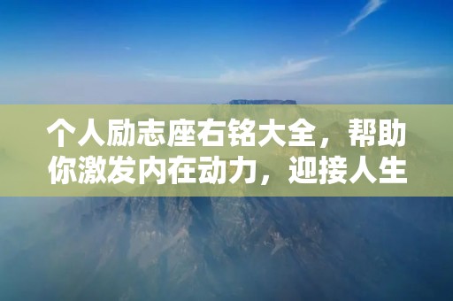 个人励志座右铭大全，帮助你激发内在动力，迎接人生挑战