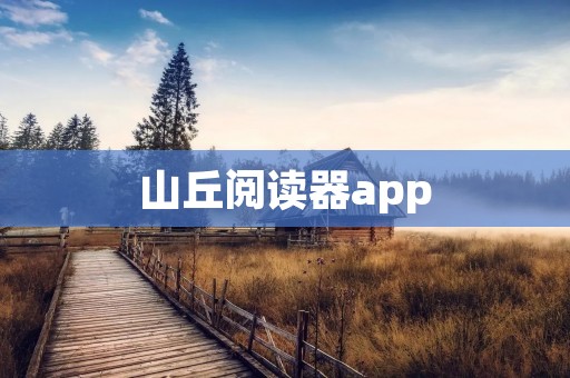 山丘阅读器app:打开一扇文学的窗户 山丘阅读器app:打开一扇文学的窗户