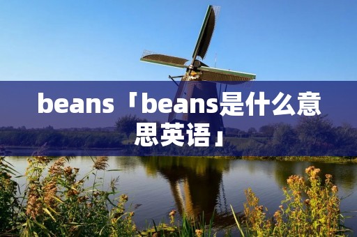 beans「beans是什么意思英语」 beans「beans是什么意思英语」
