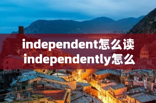 independent怎么读 independently怎么读