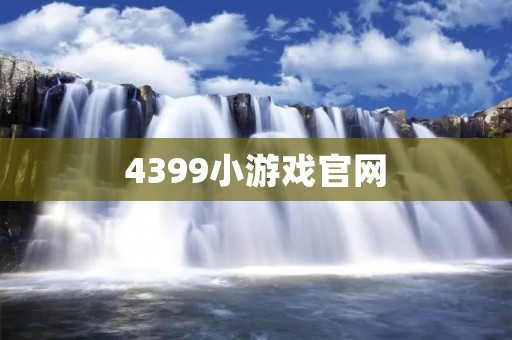 4399小游戏官网：众多好玩的游戏尽在其中
