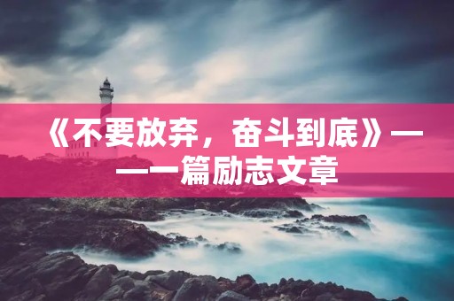 《不要放弃,奋斗到底》——一篇励志文章