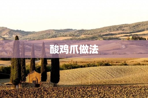 酸鸡爪做法:让你在家也能品尝到美味的酸爽滋味 酸鸡爪做法:让你在家也能品尝到美味的酸爽滋味
