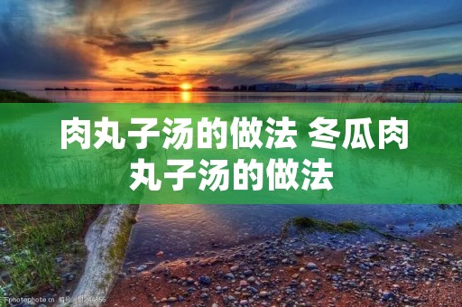 肉丸子汤的做法 冬瓜肉丸子汤的做法