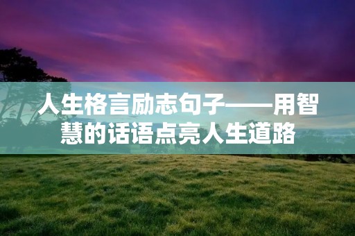 人生格言励志句子——用智慧的话语点亮人生道路