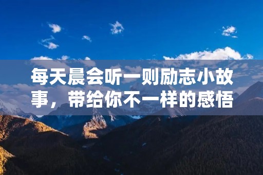 每天晨会听一则励志小故事,带给你不一样的感悟