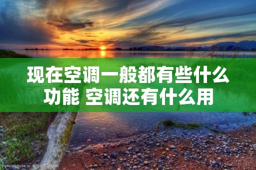 现在空调一般都有些什么功能 空调还有什么用