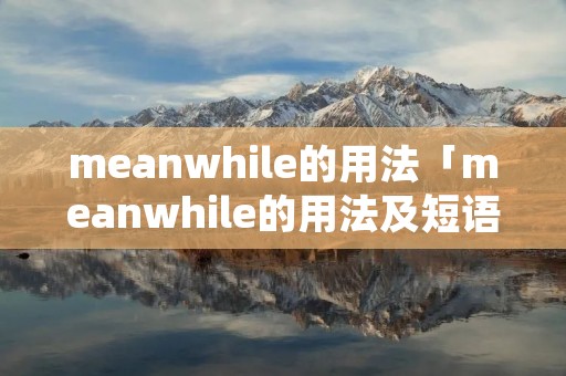 meanwhile的用法「meanwhile的用法及短语」
