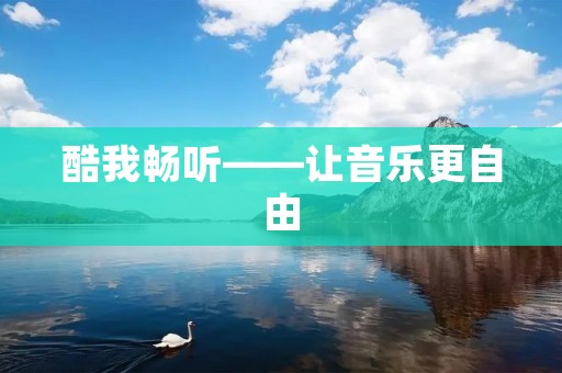 酷我畅听——让音乐更自由 酷我畅听——让音乐更自由