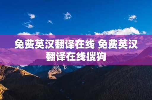 免费英汉翻译在线 免费英汉翻译在线搜狗