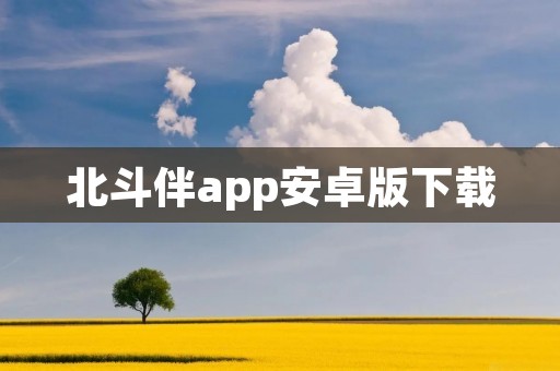 北斗伴app安卓版下载：打造最全面的导航服务
