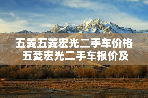 五菱五菱宏光二手车价格 五菱宏光二手车报价及图片 五菱五菱宏光二手车价格 五菱宏光二手车报价及图片