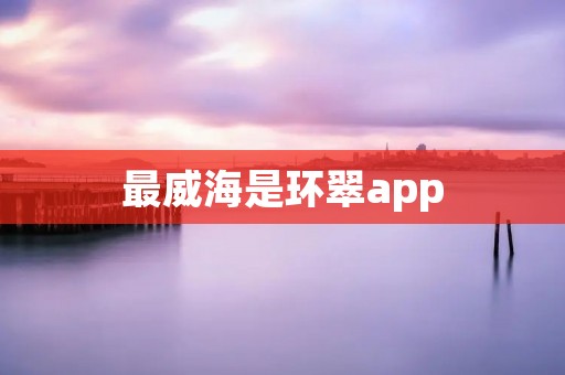 最威海是环翠app:打开威海城市新视角 最威海是环翠app:打开威海城市新视角