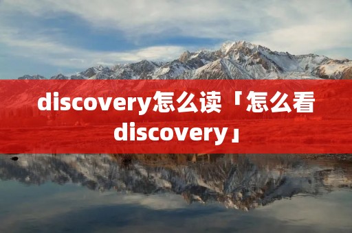 discovery怎么读「怎么看discovery」