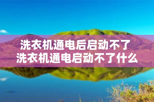 洗衣机通电后启动不了 洗衣机通电启动不了什么问题