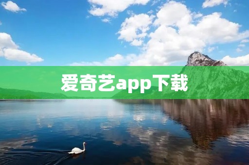 爱奇艺app下载：高清流畅，畅享视听盛宴
