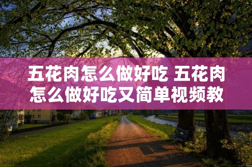 五花肉怎么做好吃 五花肉怎么做好吃又简单视频教程