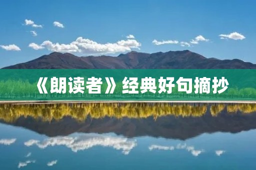 《朗读者》经典好句摘抄:探寻爱与良知的深度 《朗读者》经典好句摘抄:探寻爱与良知的深度