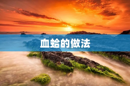血蛤的做法:美味可口的血蛤烹饪技巧与食谱分享 血蛤的做法:美味可口的血蛤烹饪技巧与食谱分享