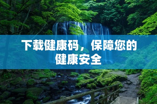 下载健康码，保障您的健康安全