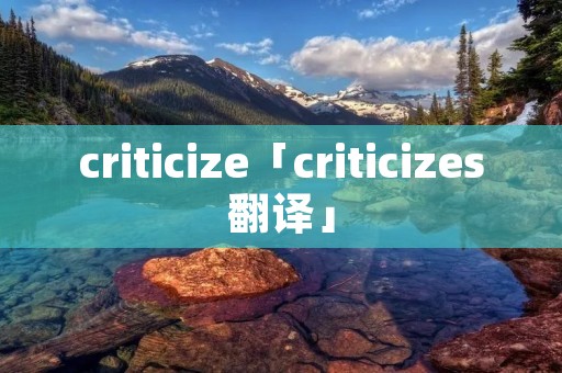 criticize「criticizes翻译」 criticize「criticizes翻译」