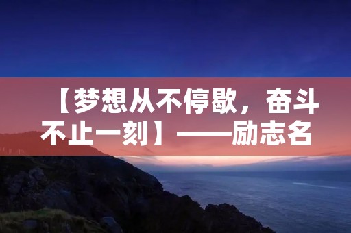 【梦想从不停歇,奋斗不止一刻】——励志名言