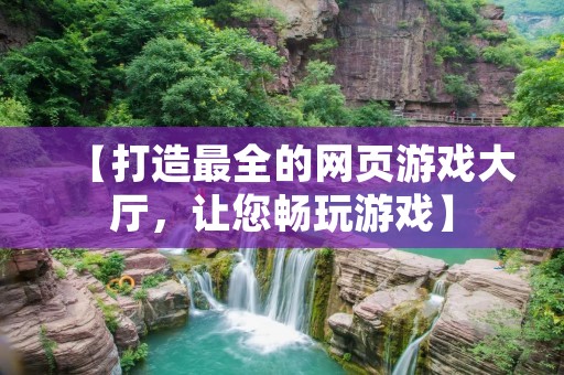【打造最全的网页游戏大厅,让您畅玩游戏】
