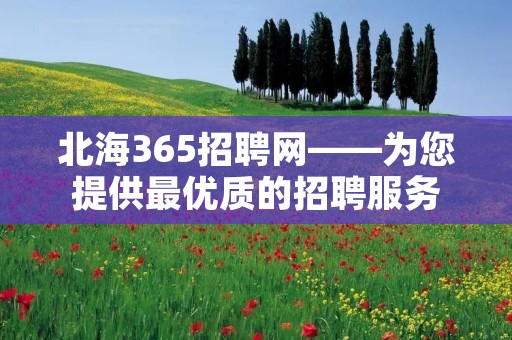北海365招聘网——为您提供最优质的招聘服务