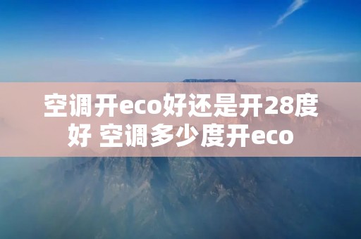 空调开eco好还是开28度好 空调多少度开eco