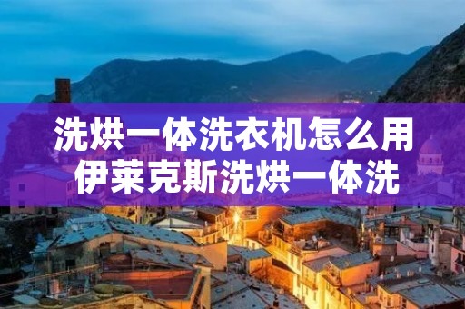 洗烘一体洗衣机怎么用 伊莱克斯洗烘一体洗衣机怎么用