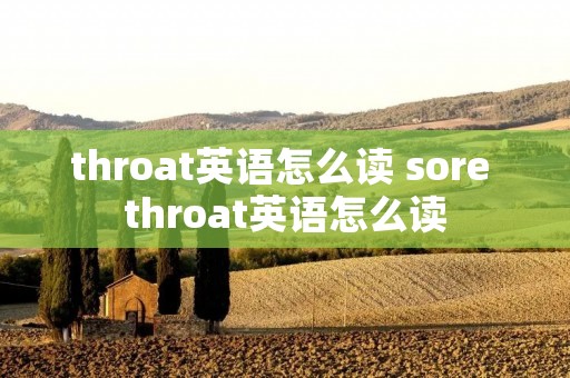 throat英语怎么读 sore throat英语怎么读