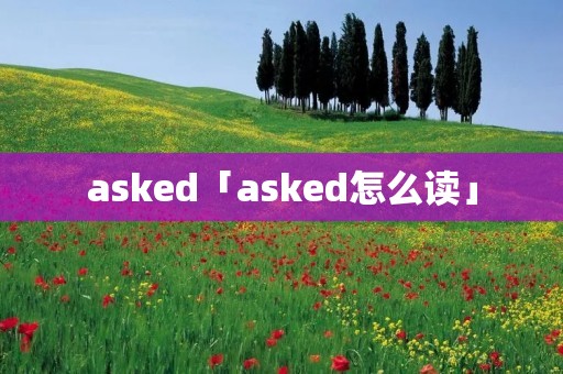 asked「asked怎么读」 asked「asked怎么读」