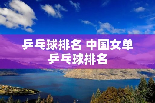 乒乓球排名 中国女单乒乓球排名