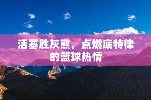 活塞胜灰熊,点燃底特律的篮球热情 活塞胜灰熊,点燃底特律的篮球热情