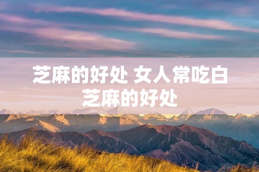芝麻的好处 女人常吃白芝麻的好处