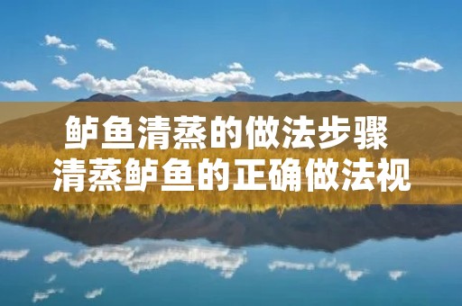 鲈鱼清蒸的做法步骤 清蒸鲈鱼的正确做法视频