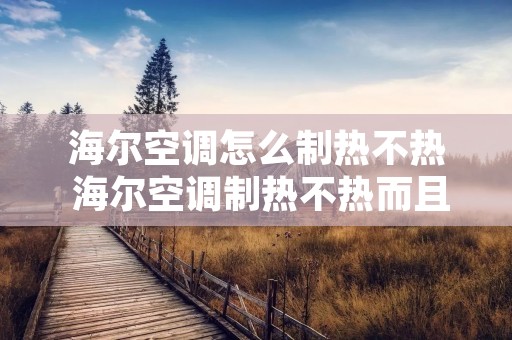 海尔空调怎么制热不热 海尔空调制热不热而且还吹冷风 海尔空调怎么制热不热 海尔空调制热不热而且还吹冷风