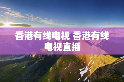 香港有线电视 香港有线电视直播