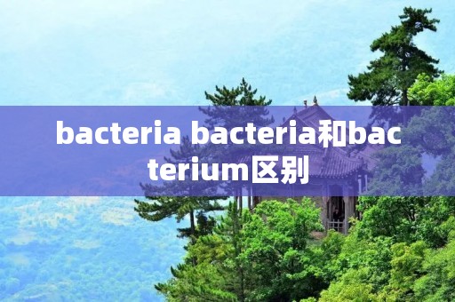 bacteria bacteria和bacterium区别