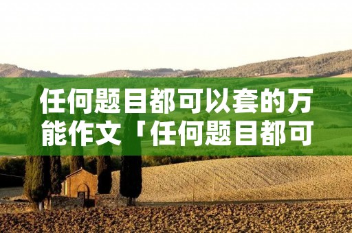 任何题目都可以套的万能作文「任何题目都可以套的万能作文英语」