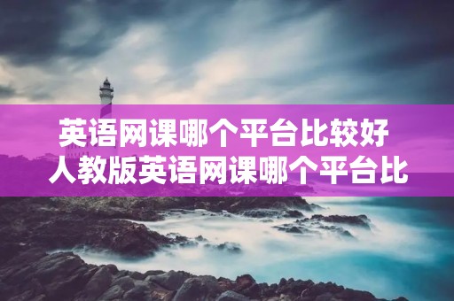 英语网课哪个平台比较好 人教版英语网课哪个平台比较好