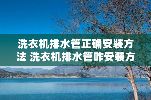 洗衣机排水管正确安装方法 洗衣机排水管咋安装方法 洗衣机排水管正确安装方法 洗衣机排水管咋安装方法