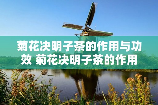 菊花决明子茶的作用与功效 菊花决明子茶的作用与功效副作用