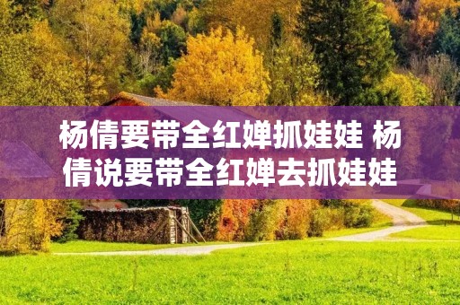 杨倩要带全红婵抓娃娃 杨倩说要带全红婵去抓娃娃