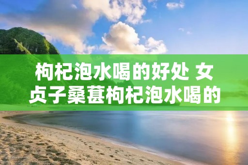 枸杞泡水喝的好处 女贞子桑葚枸杞泡水喝的好处