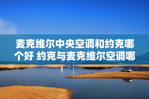 麦克维尔中央空调和约克哪个好 约克与麦克维尔空调哪个好